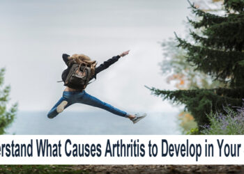 Understand What Causes Arthritis to Develop in Your Joints
