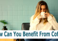 How Can You Benefit From Coffee?