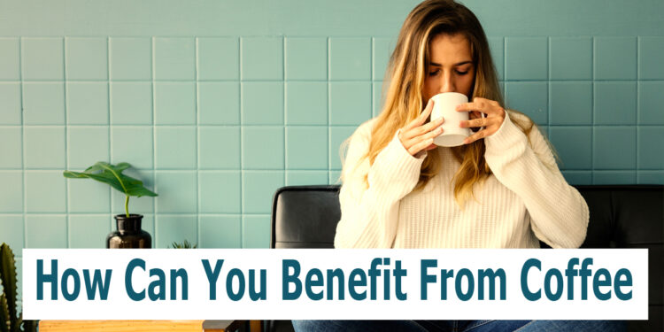 How Can You Benefit From Coffee?